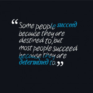 ... destined to, but most people succeed because they are determined to