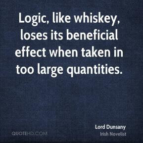 Lord Dunsany - Logic, like whiskey, loses its beneficial effect when ...