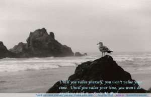... you value yourself, you won’t value your time… ” ~ Scott M. Peck