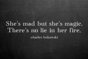 She's mad but she's magic. There's no lie in her fire.