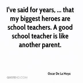 ... heroes are school teachers. A good school teacher is like another