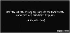 ... be the unmatched lock, that doesn't let you in. - Anthony Liccione