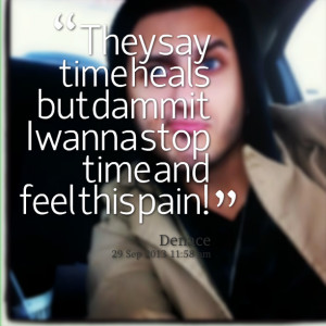 Quotes Picture: they say time heals but dammit i wanna stop time and ...