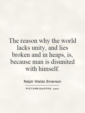 The reason why the world lacks unity, and lies broken and in heaps, is ...
