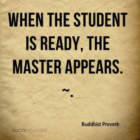 When the student is ready, the master appears. ~.