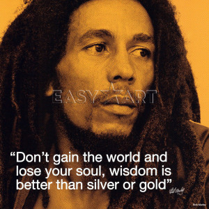quote from the legendary musician. Don’t gain the world and lose ...