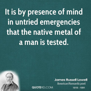 It is by presence of mind in untried emergencies that the native metal ...