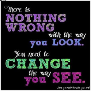 ... Wrong With The Way You Look. You Need To Change The Way You See