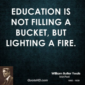 Education is not filling a bucket, but lighting a fire.