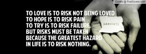 risk not being lovedTo hope is to risk painTo try is to risk failure ...