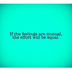 If the feelings are mutual, the effort will be equal