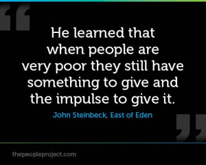 ... to give and the impulse to give it. - John Steinbeck, East of Eden