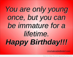 ... Only Young Once, But You Can Be Immature For A Lifetime - Beauty Quote