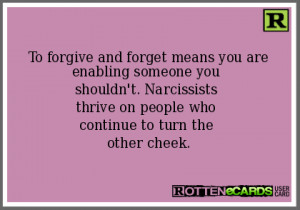 To forgive and forget means you are enabling someone you shouldn't ...