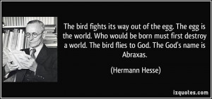 ... . The bird flies to God. The God's name is Abraxas. - Hermann Hesse