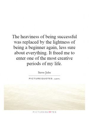 heaviness of being successful was replaced by the lightness of being