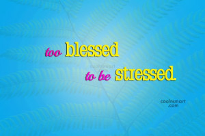 Stress Quote: Too blessed to be stressed.