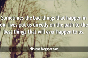 Sometimes the bad things that happen in our lives put us directly on ...