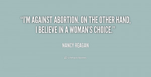 ... against abortion. On the other hand, I believe in a woman's choice