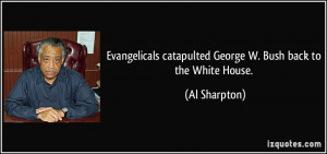 ... catapulted George W. Bush back to the White House. - Al Sharpton