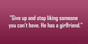 Give up and stop liking someone you can’t have. He has a girlfriend ...