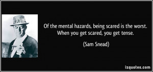 Of the mental hazards, being scared is the worst. When you get scared ...
