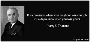 when your neighbor loses his job; it's a depression when you lose ...