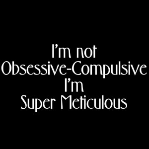 Not Obsessive Compulsive I'm Super Meticulous