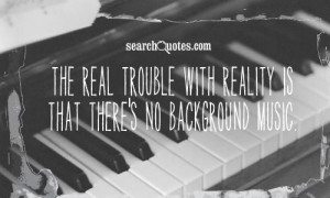 The real trouble with reality is that there's no background #music.