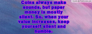 Coins always make sounds, but paper money is mostly silent. So, when ...