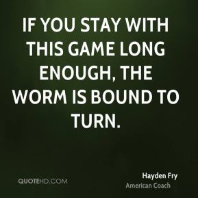 Hayden Fry - If you stay with this game long enough, the worm is bound ...