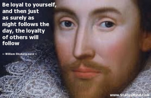 ... as surely as night follows the day, the loyalty of others will follow