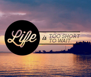 Life is too short to wait - #Quote