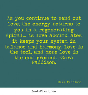 ... send out love, the energy returns.. Sara Paddison famous love quotes