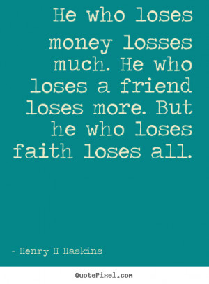 Henry H Haskins Quotes - He who loses money losses much. He who loses ...