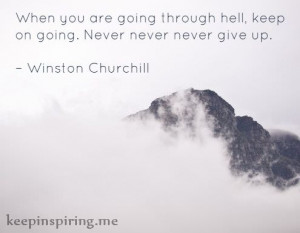 ... , keep on going. Never never never give up.” – Winston Churchill