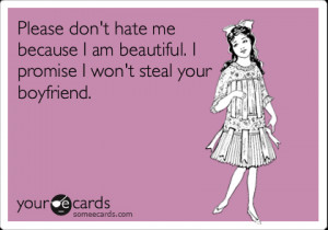 Funny Reminders Ecard: Please don't hate me because I am beautiful. I ...