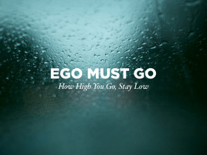 ego must go how high you go stay low