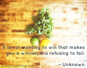 It is not wanting to win that makes you a winner; it is refusing to ...