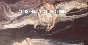 quote-William-Blake-to-generalize-is-to-be-an-idiot-92608.png