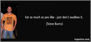 Eat as much as you like - just don't swallow it. - Steve Burns