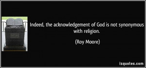 ... acknowledgement of God is not synonymous with religion. - Roy Moore