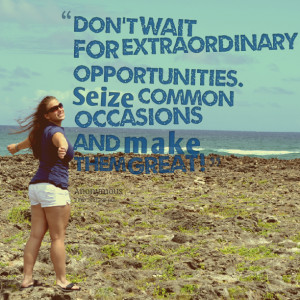 Quotes Picture: don't wait for extraordinary opportunities seize ...