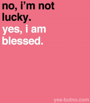 Go Back > Gallery For > I Am Not Lucky Im Blessed Quotes