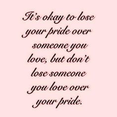 ; is just that FOOLISH, Pride is one of the hardest things to let go ...