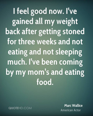 feel good now. I've gained all my weight back after getting stoned ...
