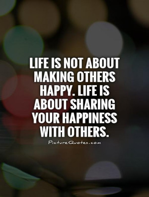 ... . Life is about sharing your happiness with others. Picture Quote #1
