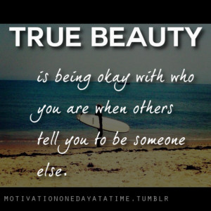 True beauty is being okay with you who you are while others tell you ...