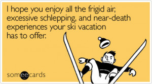... schlepping, and near-death experiences your ski vacation has to offer