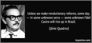 ... some unknown Fidel Castro will rise up in Brazil. - Jânio Quadros